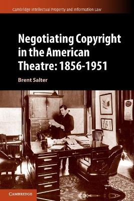 Negotiating Copyright in the American Theatre: 1856–1951 - Brent S. Salter