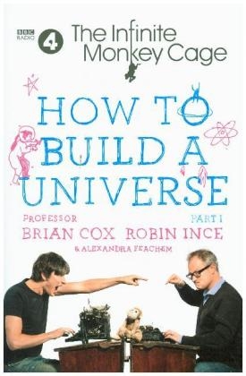 Infinite Monkey Cage - How to Build a Universe -  Prof. Brian Cox,  Alexandra Feachem,  Robin Ince