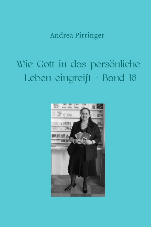 Wie Gott in das persönliche Leben eingreift / Wie Gott in das persönliche Leben eingreift - Band 16 - Andrea Pirringer