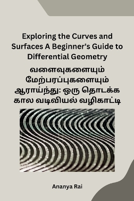 Exploring the Curves and Surfaces A Beginner's Guide to Differential Geometry -  Ananya Rai