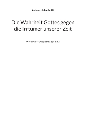 Die Wahrheit Gottes gegen die Irrtümer unserer Zeit - Andreas Kleinschmidt