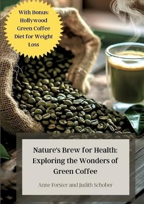 Nature's Brew for Health: Exploring the Wonders of Green Coffee - Anne Forster, Judith Schober