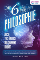 Die 6 Säulen der Philosophie: Leicht verständlich und spannend erklärt - Ab sofort mehr Handlungssicherheit und innere Zufriedenheit durch die Lehren der großen Philosophen (inkl. vieler Übungen) - Manuel Nikolaidis