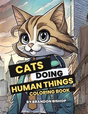 Cats Doing Human Things Coloring Book - Brandon Bishop