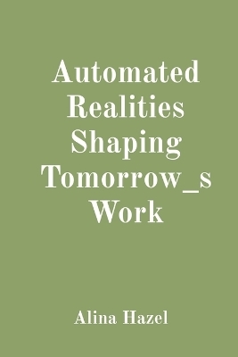 Automated Realities Shaping Tomorrow_s Work - Alina Hazel