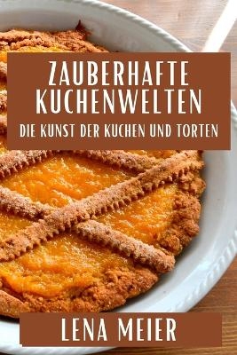 Zauberhafte Kuchenwelten - Lena Meier