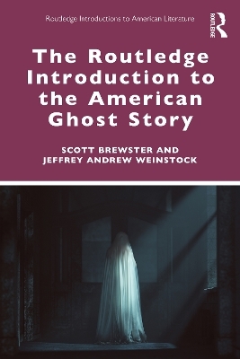 The Routledge Introduction to the American Ghost Story - Scott Brewster, Jeffrey Andrew Weinstock