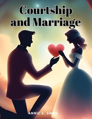 Courtship and Marriage -  Annie S Swan