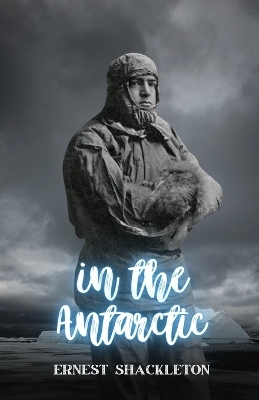 In the Antarctic - Ernest Shackleton