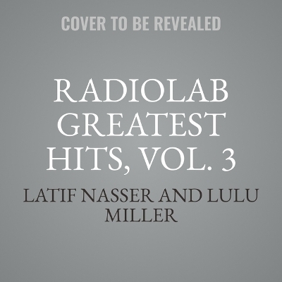 Radiolab Greatest Hits, Vol. 3 - Latif Nasser, Lulu Miller
