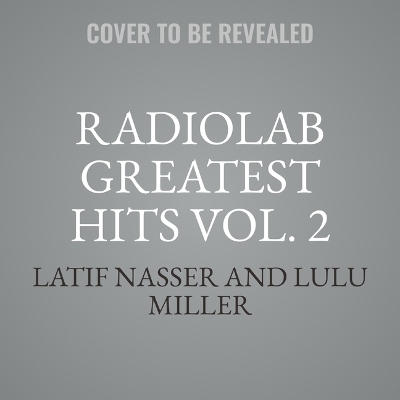 Radiolab Greatest Hits Vol. 2 - Latif Nasser, Lulu Miller