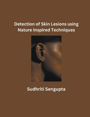 Detection of Skin Lesions using Nature Inspired Techniques - Sudhriti SenGupta