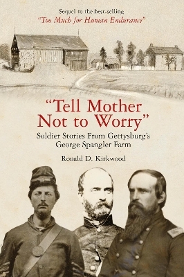 Tell Mother Not to Worry: Soldier Stories from Gettysburg's George Spangler Farm - Ronald D Kirkwood