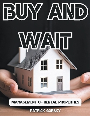 Buy and Wait - Management of Rental Properties - Patrick Gorsky