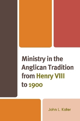 Ministry in the Anglican Tradition from Henry VIII to 1900 - JOHN L. KATER