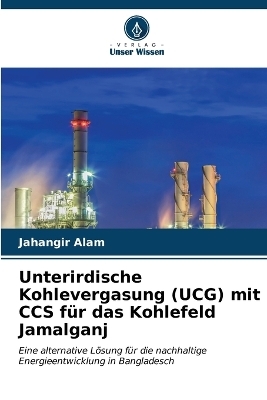 Unterirdische Kohlevergasung (UCG) mit CCS für das Kohlefeld Jamalganj - Jahangir Alam