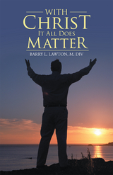 With Christ It All Does Matter - Barry L. Lawton M. Div