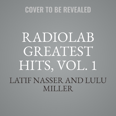 Radiolab Greatest Hits, Vol. 1 - Latif Nasser, Lulu Miller