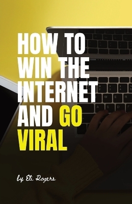 How To Win The Internet And Go Viral - Eli Rogers