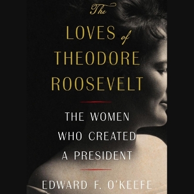 The Loves of Theodore Roosevelt - Edward F O'Keefe