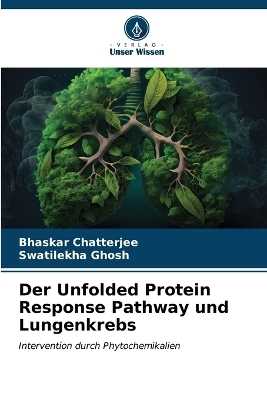 Der Unfolded Protein Response Pathway und Lungenkrebs - Bhaskar Chatterjee, Swatilekha Ghosh