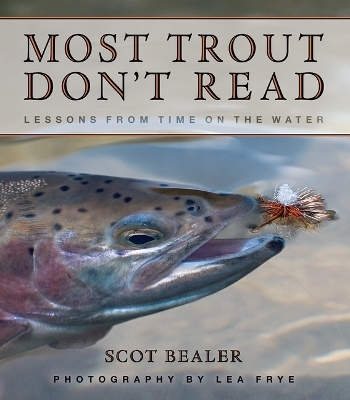 Most Trout Don't Read: Lessons from Time on the Water - Scot Bealer