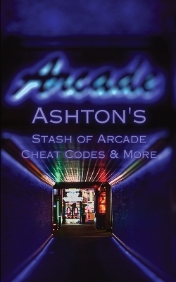 Ashton's Stash of Arcade Cheat Codes & More - Ashton Romero