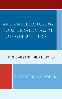 Anti-intellectualism to Anti-rationalism to Post-truth Era - Robert J. Thompson  Jr.