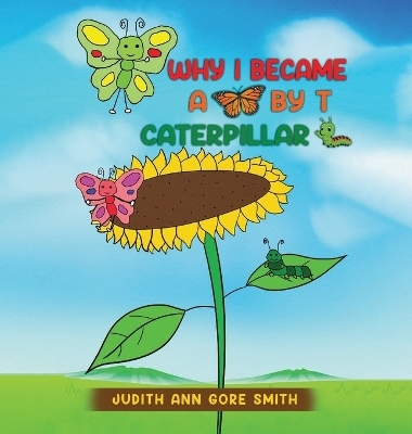 Why I Became a Butterfly by T Caterpillar - Judith Ann Gore Smith