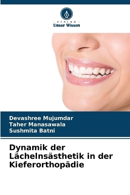 Dynamik der Lächelnsästhetik in der Kieferorthopädie - Devashree Mujumdar, Taher Manasawala, Sushmita Batni