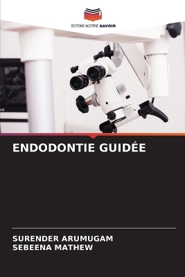 Endodontie Guidée - SURENDER ARUMUGAM, Sebeena Mathew