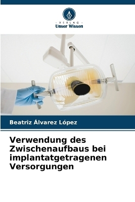 Verwendung des Zwischenaufbaus bei implantatgetragenen Versorgungen - Beatriz Álvarez López