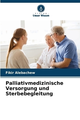 Palliativmedizinische Versorgung und Sterbebegleitung - Fikir Alebachew