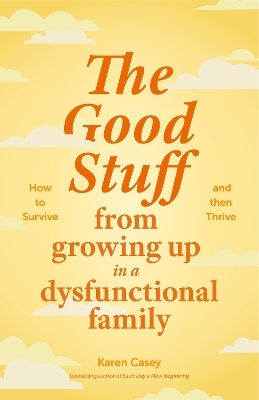 The Good Stuff from Growing Up in a Dysfunctional Family - Karen Casey