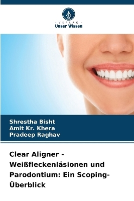 Clear Aligner - Weißfleckenläsionen und Parodontium - Shrestha Bisht, Amit Kr Khera, Pradeep Raghav