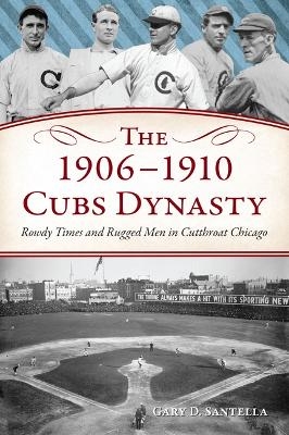 The 1906-1910 Cubs Dynasty - Gary D Santella