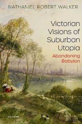 Victorian Visions of Suburban Utopia - Nathaniel Robert Walker