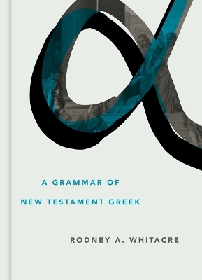 Grammar of New Testament Greek - Rodney A Whitacre