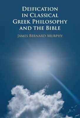 Deification in Classical Greek Philosophy and the Bible - James Bernard Murphy