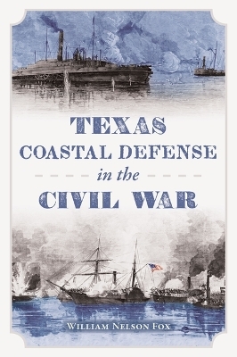 Texas Coastal Defense in the Civil War -  William Nelson Fox