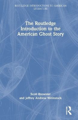 The Routledge Introduction to the American Ghost Story - Scott Brewster, Jeffrey Andrew Weinstock