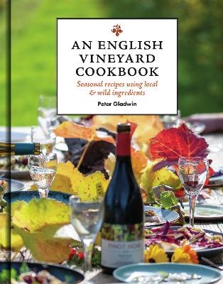 An English Vineyard Cookbook - Peter Gladwin, Bridget Gladwin, Richard Gladwin, Oliver Gladwin, Gregory Gladwin