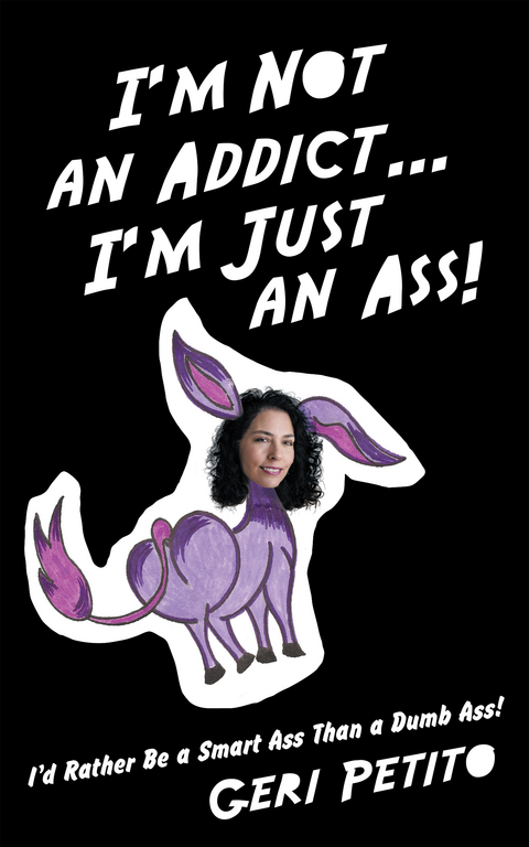 I’m Not an Addict … I’m Just an Ass! - Geri Petito