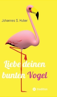 Liebe deinen bunten Vogel - Johannes S. Huber