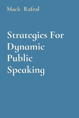 Strategies For Dynamic Public Speaking - Mack Rafeal