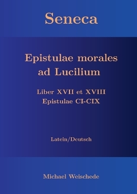 Seneca - Epistulae morales ad Lucilium - Liber XVII et XVIII Epistulae CI-CIX - Michael Weischede