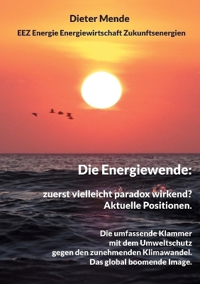 Die Energiewende: zuerst vielleicht paradox wirkend? Aktuelle Positionen. - Dieter Mende