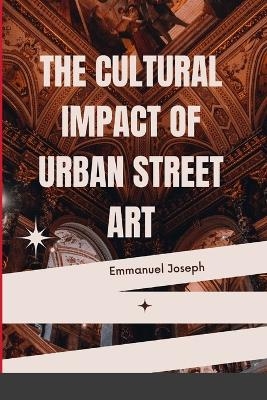 The Cultural Impact of Urban Street Art - Emmanuel Joseph
