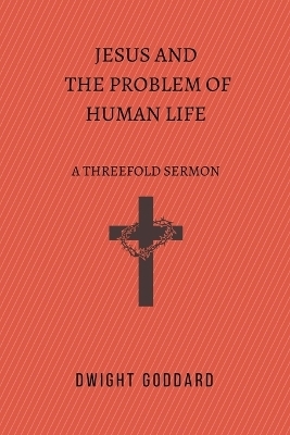 Jesus and the Problem of Human Life - Dwight Goddard