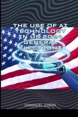 The Use of AI Technology in US 2024 General Election - Emmanuel Joseph